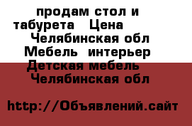 продам стол и 4 табурета › Цена ­ 5 000 - Челябинская обл. Мебель, интерьер » Детская мебель   . Челябинская обл.